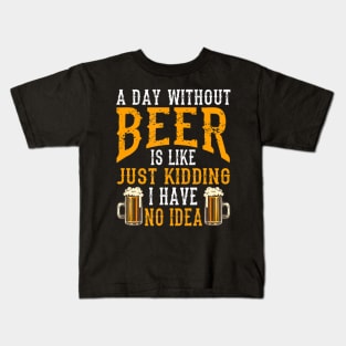 A Day Without Beer Is Like Just Kidding I Have No Idea Kids T-Shirt